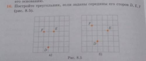 16. Постройте треугольник, если заданы середины его сторон D, E, ? (рис. 8.5). F E F D D a) б) Рис.