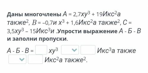 Даны многочлены А = 2,7ху3 + 19Икс2а также2, B = –0,7и х3 + 1,6Икс2а также2, С = 3,5ху3 – 15Икс3и .У