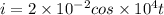 i = 2 \times 10 { }^{ - 2} cos \times 10 {}^{4} t