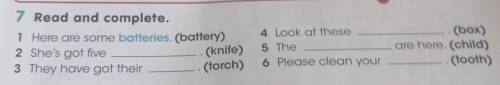 7 Read and complete. 1 Here are some batteries. (battery) 2 She's got five (knife) 3 They have got t