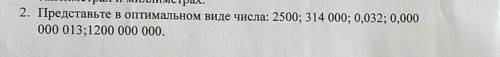 2. Представьте в оптимальном виде числа: 2500; 314 000: 0,032: 0,000 000 013;1200 000 000.