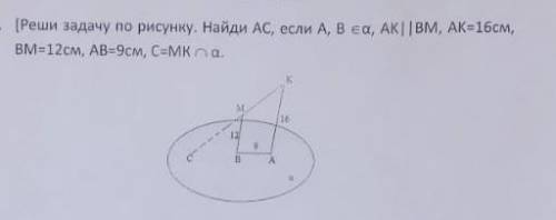 1. [Реши задачу по рисунку. Найди AC, если A, B пренадлежит a, AK | | ВМ, АК=16см, BM=12 , AB=9cm, C