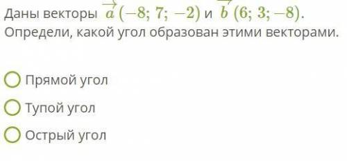 Даны векторы a→(−8;7;−2) и b→(6;3;−8). Определи, какой угол образован этими векторами.