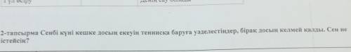 2-тапсырма Сенбі күні кешке досың екеуің теннисқа баруға уәделестіңдер, бірақ досың келмей қалды. Се