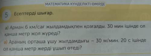 5 Есептерді шығар. а) Арман 6 км/сағ жылдамдықпен қозғалды. 30 мин ішінде ол қанша метр жол жүреді?