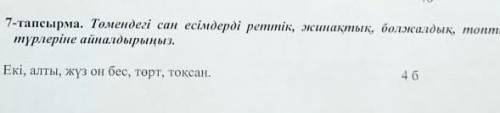 7-тапсырма. Төмендегі сан есімдерді реттік, санаттык, бел, меа адал, топтау түрлеріне айналдырмыз, Е