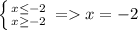 \left \{ {{x\leq -2} \atop {x\geq -2}} \right.=x=-2