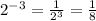 2^{-3}=\frac{1}{2^3} =\frac{1}{8}