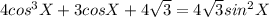 4cos^3X+3cosX+4\sqrt3 =4\sqrt3sin^2X