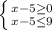 \left \{ {{x - 5 \geq 0 } \atop {x-5\leq 9}} \right.