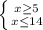 \left \{ {{x\geq 5} \atop {x\leq 14}} \right.