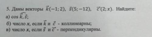 Даны векторы k(-1;2), s(5;-12), c(2;x). Найдите: a) cos k, sb) число x, если k и c - коллинеарныc) ч