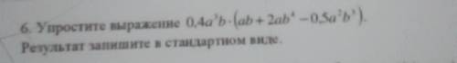 6. У простите выражение 0,4a'b(ab + 2ab* -0,5a*b*). Результат запишите в стандартном виде.