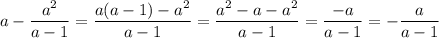 a-\dfrac{a^2}{a-1}=\dfrac{a(a-1)-a^2}{a-1}=\dfrac{a^2-a-a^2}{a-1}=\dfrac{-a}{a-1}=-\dfrac{a}{a-1}