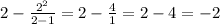 2 - \frac{2 {}^{2} }{2 - 1} = 2 - \frac{4}{1} = 2 - 4 = - 2