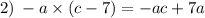 2) \: - a \times (c - 7) = - ac + 7a