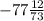 - 77 \frac{12}{73}