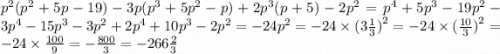 {p}^{2} ( {p}^{2} + 5p - 19) - 3p( {p}^{3} + 5 {p }^{2} - p) + 2 {p}^{3} (p + 5) - 2 {p}^{2} = {p}^{4} + 5 {p}^{3} - 19 {p}^{2} - 3 {p}^{4} - 15 {p}^{3} - 3 {p}^{2} + 2 {p}^{4} + 10 {p}^{3} - 2 {p}^{2} = - 24 {p}^{2} = - 24 \times (3 \frac{1}{3} {)}^{2} = - 24 \times ( \frac{10}{3} {)}^{2} = - 24 \times \frac{100}{9} = - \frac{800}{3} = - 266 \frac{2}{3}