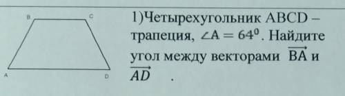 четырехугольник АВСД -Трапеция.Угол А=64.Найдите углы между векторами ВА и АД