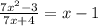 \frac{7 {x}^{2} - 3 }{7x + 4} = x - 1