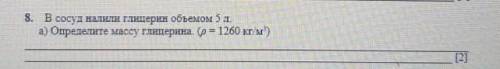 (А) В сосуд налили глицерин объем 5л (а) определите массу глицерин (p = 1260ткг/м)