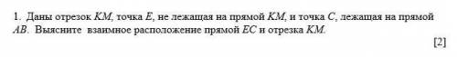 1. Даны отрезок КМ, точка E . не лежащая на прямой КМ, и точка С. лежащая на прямой AB. Выясните вза