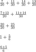 \frac{7}{20} +\frac{11}{30} +\frac{14}{30} +\frac{13}{20} frac{7+13}{20} +\frac{11+14}{30} frac{20}{20} +\frac{25}{30} 1+\frac{5}{6} frac{6+5}{6}