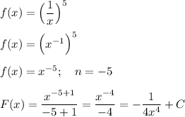 f(x)=\Big(\dfrac{1}{x}\Big)^5\\ \\f(x) =\Big(x^{-1}\Big)^5\\ \\f(x) =x^{-5}; \quad n=-5\\ \\ F(x)=\dfrac{x^{-5+1}}{-5+1}=\dfrac{x^{-4}}{-4}=-\dfrac{1}{4x^{4}}+C