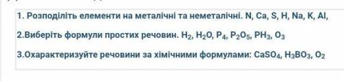 1. Розподiлiть елементи на металiчнi та неметалічнi. N, Ca, S, H, Na, K, Al, 2.Виберіть формули прос