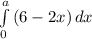 \int\limits^a_0 {(6-2x)} \, dx