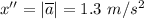 x'' = |\overline a| = 1.3~m/s^2