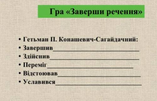 Гра «Заверши речення» • Гетьман П. Конашевич-Сагайдачний Завершив Здійснив Відстоював Уславився