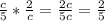 \frac{c}{5}*\frac{2}{c}=\frac{2c}{5c}=\frac{2}{5}