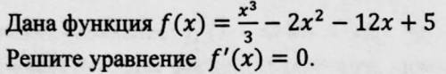 Дана функция f(x)=x^3/3–2x^2–12x+5. Решите уравнение f'(x)=0 (см. фото)