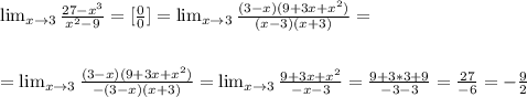 \lim_{x \to 3} \frac{27-x^3}{x^2-9}=[\frac{0}{0} ]=\lim_{x \to 3} \frac{(3-x)(9+3x+x^2)}{(x-3)(x+3)}=\\ \\ \\ =\lim_{x \to 3} \frac{(3-x)(9+3x+x^2)}{-(3-x)(x+3)}=\lim_{x \to 3} \frac{9+3x+x^2}{-x-3}=\frac{9+3*3+9}{-3-3}=\frac{27}{-6}=-\frac{9}{2}