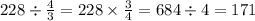 228 \div \frac{4}{3} =228 \times \frac{3}{4} = 684 \div 4 = 171