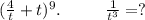 (\frac{4}{t}+t)^9.\ \ \ \ \ \ \ \ \frac{1}{t^3}=?