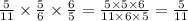 \frac{5}{11} \times \frac{5}{6} \times \frac{6}{5} = \frac{5 \times 5 \times 6}{11 \times 6 \times 5} = \frac{5}{11}