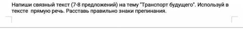 Напиши связный текст 7-8 на тему Транспорт будущего.Используй в тексте прямую речь.Расставь знаки