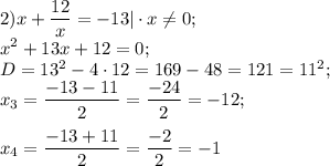 2)x+\dfrac{12}{x} =-13|\cdot x\neq 0;\\x^{2} +13x+12=0;\\D= 13 ^{2} -4\cdot12=169-48=121=11^{2} ;\\x{_3}= \dfrac{-13-11}{2}=\dfrac{-24}{2} =-12 ;x{_4}= \dfrac{-13+11}{2}=\dfrac{-2}{2} =-1