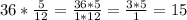 36*\frac{5}{12}=\frac{36*5}{1*12}= \frac{3*5}{1}=15