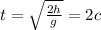 t = \sqrt \frac{2h}{g} = 2c