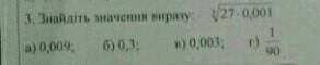 Знайдыт значення виразу корынь27•0,001 А) 0,009 Б)0,3 В) 0,003 Г) 1/90
