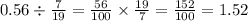 0.56 \div \frac{7}{19} = \frac{56}{100} \times \frac{19}{7} = \frac{152}{100} = 1.52