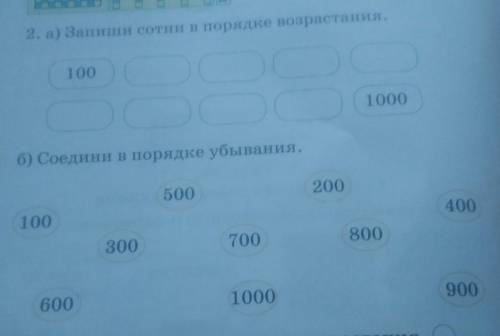 2. а) Запиши сотни в порядке возрастания. 1001000б) Соедини в порядке убывания.500200 умоляю вас умо