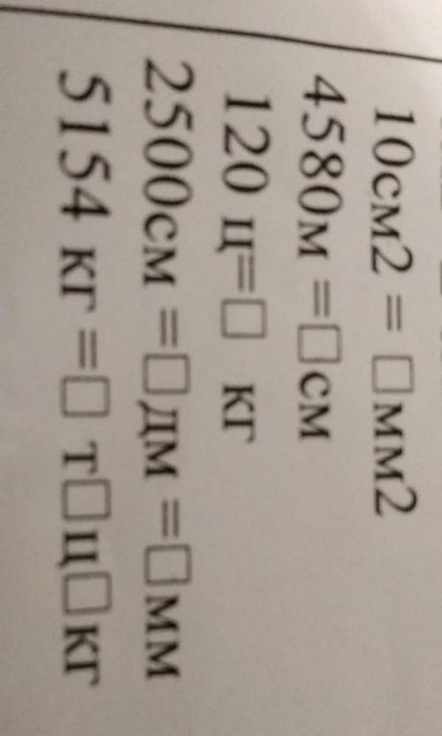 6м2=0 см2=0 мм2 10см2 = Омм2 4580м =0см 120 ц=0 КГ 2500см =0дм =0мм 5154 кг =D TОЦОкг