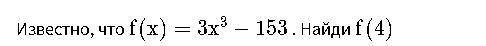 с алгеброй Известно, что {f(x) = 3x^3-153}f(x)=3x 3 −153 . Найди {f(4)}f(4) ЗАРАНЕЕ