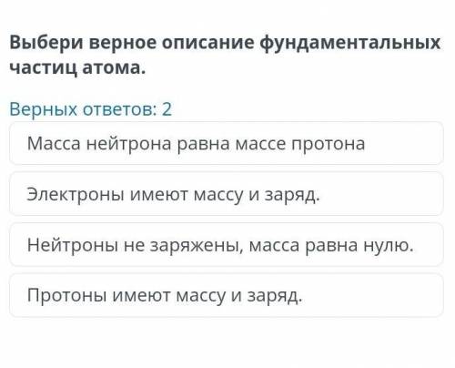 Выбери верное описание фундаментальных частиц атома. Верных ответов: 2 Macca нейтрона равна массе пр