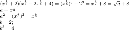 (x^{\frac{1}{6} } +2)(x^{\frac{1}{3} } -2x^{\frac{1}{6} } +4)=(x^{\frac{1}{6} })^{3} +2^{3}=x^{\frac{1}{2} } +8=\sqrt{a}+8 \\a=x^{\frac{1}{6} } \\a^{2} =(x^{\frac{1}{6} })^{2} =x^{\frac{1}{3} } \\b=2; \\b^{2} =4\\