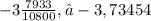 - 3 \frac{7933}{10800} ,≈ - 3,73454